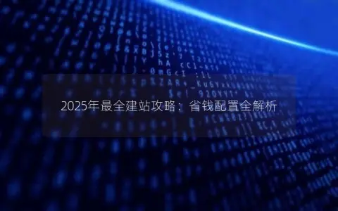 2025年最全建站攻略：省钱配置全解析