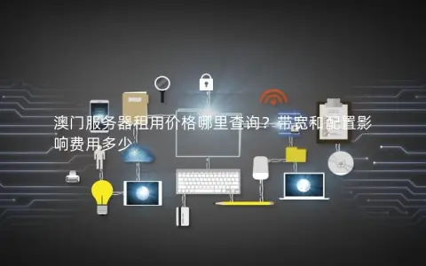 澳门服务器租用价格哪里查询？带宽和配置影响费用多少