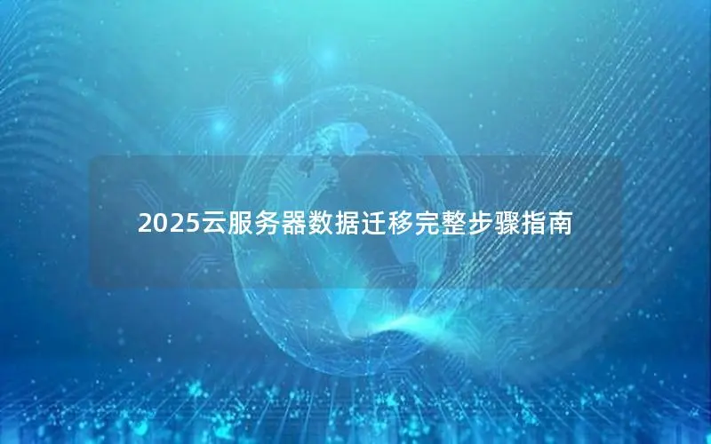 2025云服务器数据迁移完整步骤指南