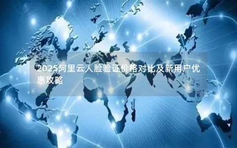 2025阿里云人脸验证价格对比及新用户优惠攻略