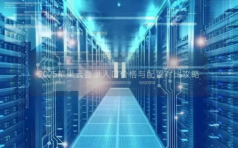 2025苹果云登录入口价格与配置对比攻略 2025苹果云登录入口价格与配置对比攻略