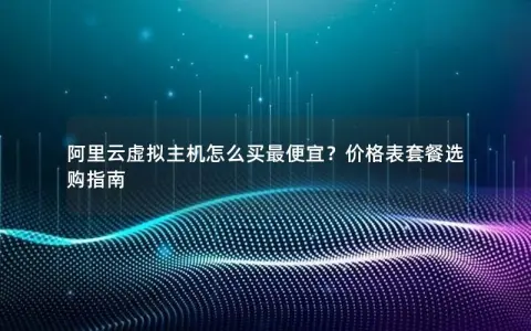 阿里云虚拟主机怎么买最便宜？价格表套餐选购指南
