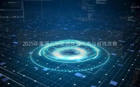 2025年美国云服务器购置指南与省钱攻略