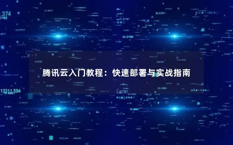 腾讯云入门教程：快速部署与实战指南