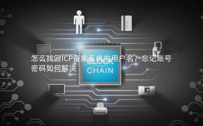 怎么找回ICP备案系统的用户名?忘记账号密码如何解决 怎么找回ICP备案系统的用户名?忘记账号密码如何解决