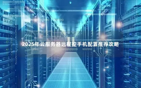 2025年云服务器远程控手机配置推荐攻略