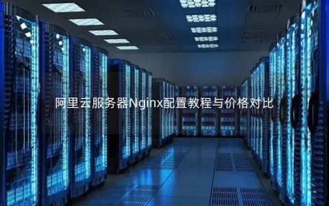 阿里云服务器Nginx配置教程与价格对比