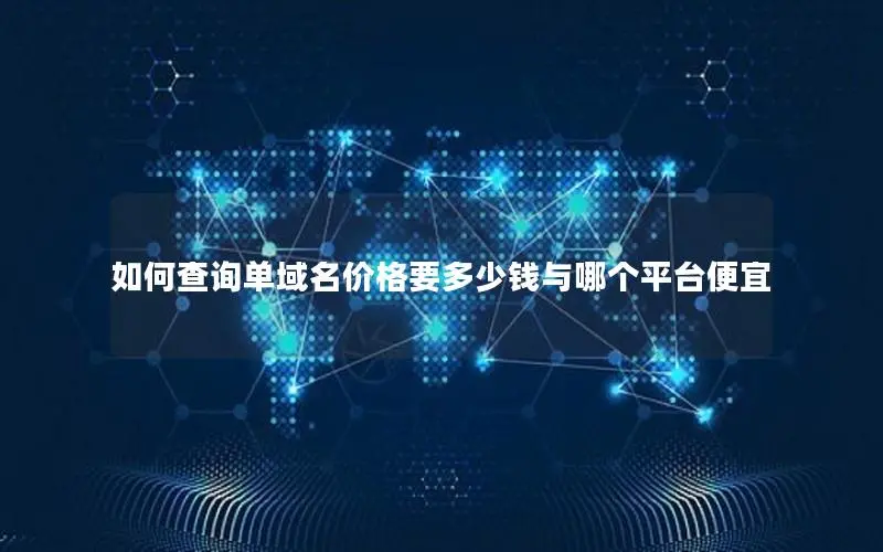 如何查询单域名价格要多少钱与哪个平台便宜 如何查询单域名价格要多少钱与哪个平台便宜