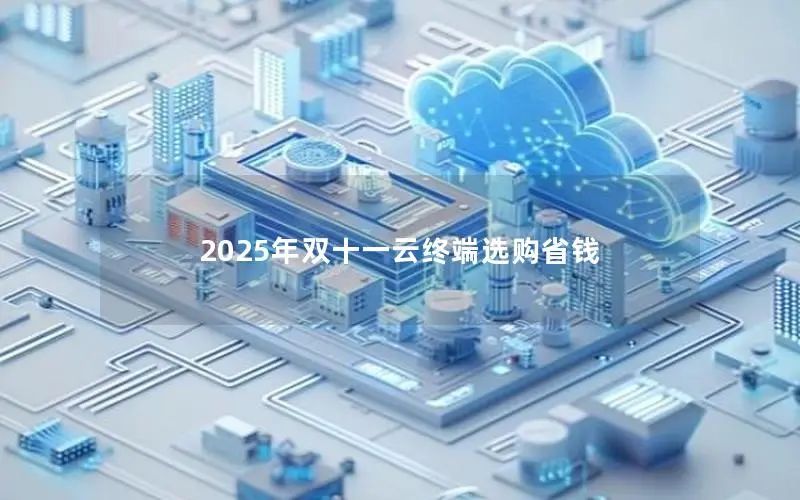 2025年双十一云终端选购省钱