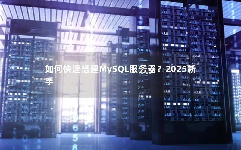 如何快速搭建MySQL服务器?2025新手 如何快速搭建MySQL服务器?2025新手