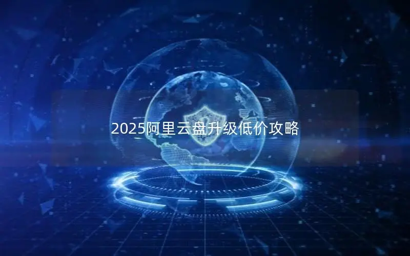 2025阿里云盘升级低价攻略