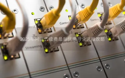 2025年阿里云续费最新优惠与全流程攻略