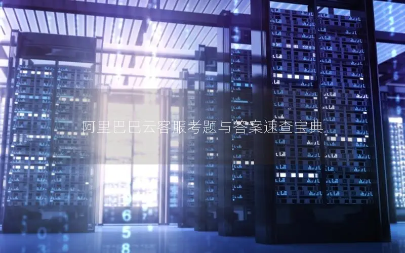 阿里巴巴云客服考题与答案速查宝典 阿里巴巴云客服考题与答案速查宝典