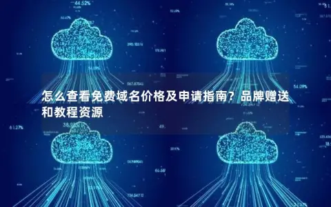 怎么查看免费域名价格及申请指南？品牌赠送和教程资源