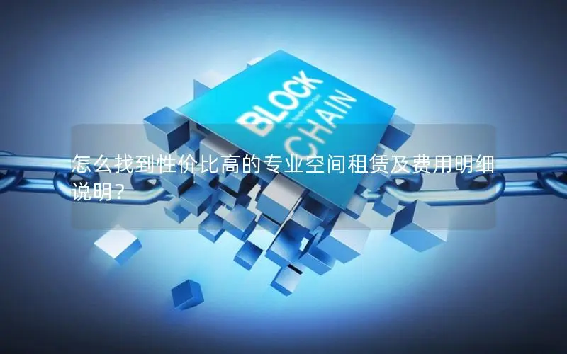 怎么找到性价比高的专业空间租赁及费用明细说明? 怎么找到性价比高的专业空间租赁及费用明细说明?
