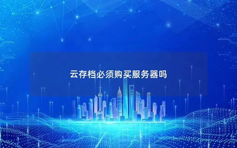 云存档必须购买服务器吗 云存档必须购买服务器吗