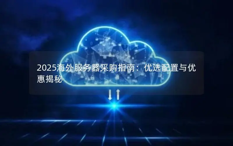 2025海外服务器采购指南:优选配置与优惠揭秘 2025海外服务器采购指南:优选配置与优惠揭秘