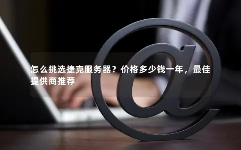 怎么挑选捷克服务器？价格多少钱一年，最佳提供商推荐