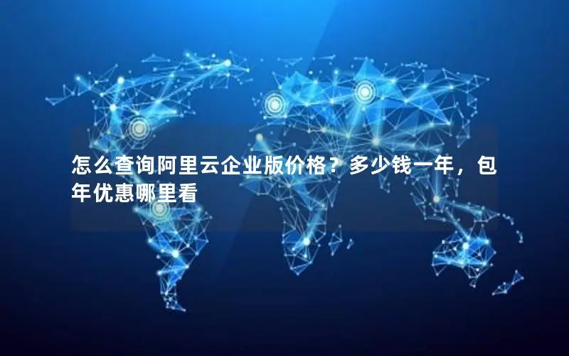 怎么查询阿里云企业版价格?多少钱一年,包年优惠哪里看 怎么查询阿里云企业版价格?多少钱一年,包年优惠哪里看