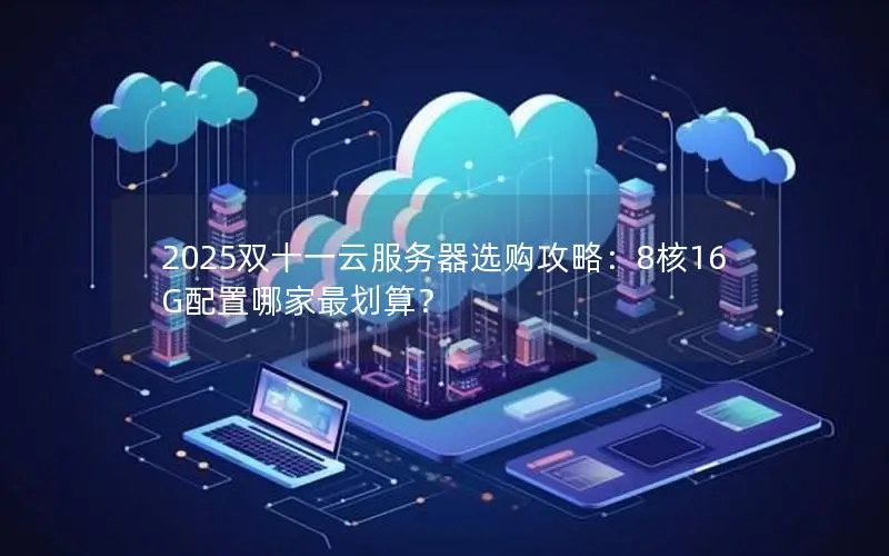 2025双十一云服务器选购攻略:8核16G配置哪家最划算? 2025双十一云服务器选购攻略:8核16G配置哪家最划算?