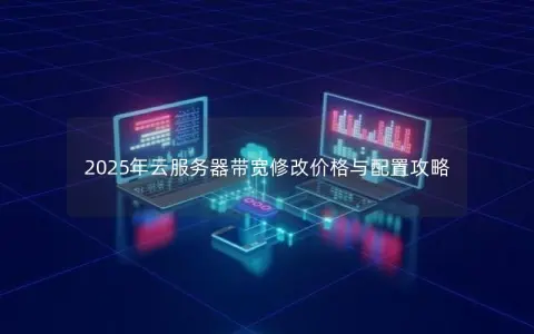 2025年云服务器带宽修改价格与配置攻略 2025年云服务器带宽修改价格与配置攻略