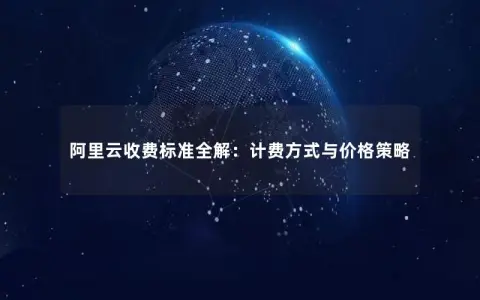 阿里云收费标准全解：计费方式与价格策略