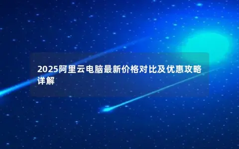 2025阿里云电脑最新价格对比及优惠攻略详解