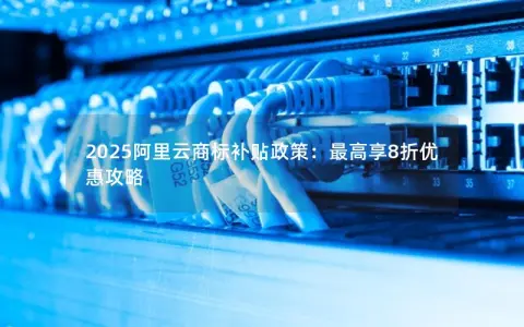 2025阿里云商标补贴政策：最高享8折优惠攻略