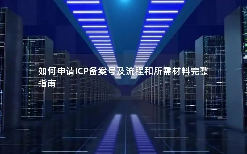 如何申请ICP备案号及流程和所需材料完整指南