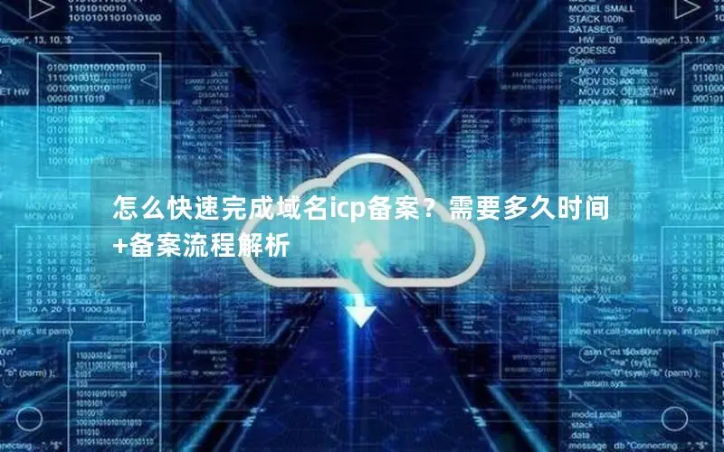 怎么快速完成域名icp备案?需要多久时间+备案流程解析 怎么快速完成域名icp备案?需要多久时间+备案流程解析