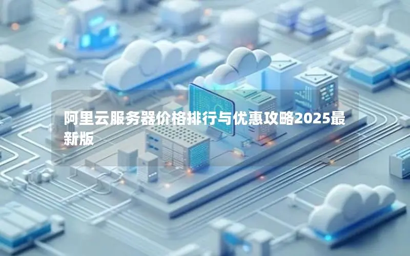 阿里云服务器价格排行与优惠攻略2025最新版 阿里云服务器价格排行与优惠攻略2025最新版