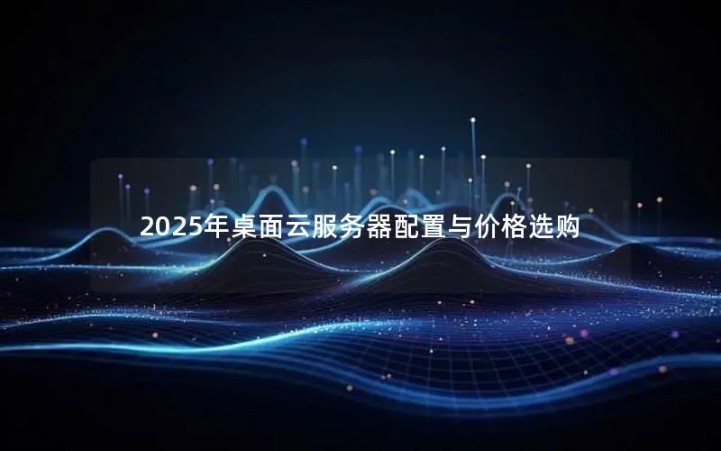 2025年桌面云服务器配置与价格选购