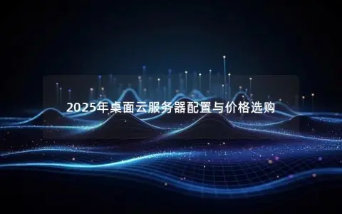 2025年桌面云服务器配置与价格选购