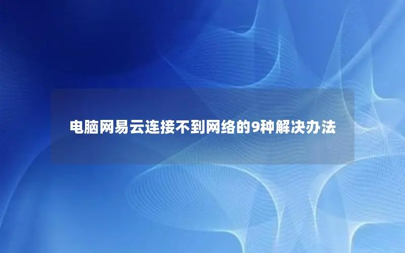 电脑网易云连接不到网络的9种解决办法 电脑网易云连接不到网络的9种解决办法