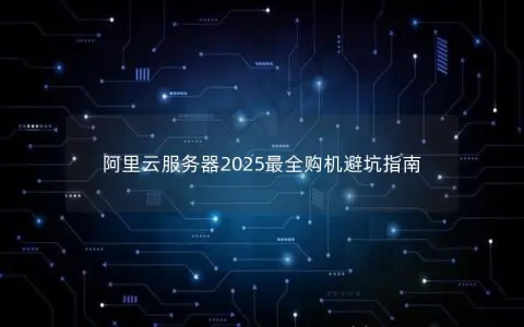 阿里云服务器2025最全购机避坑指南