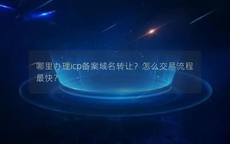 哪里办理icp备案域名转让？怎么交易流程最快？