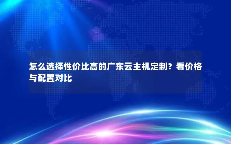 怎么选择性价比高的广东云主机定制？看价格与配置对比