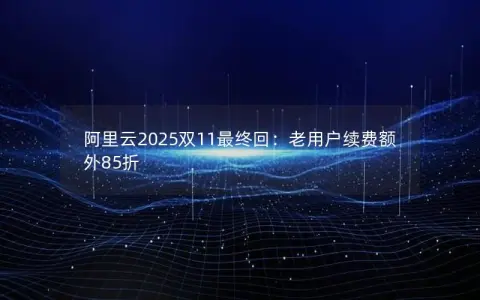 阿里云2025双11最终回：老用户续费额外85折
