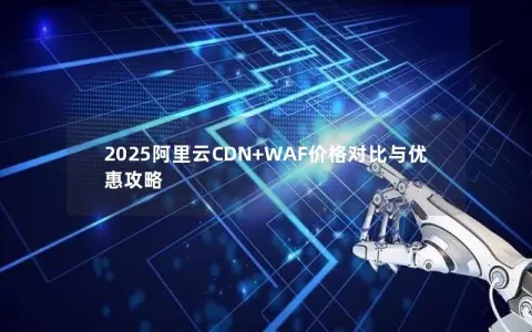 2025阿里云CDN+WAF价格对比与优惠攻略