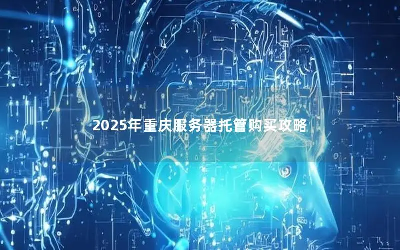 2025年重庆服务器托管购买攻略