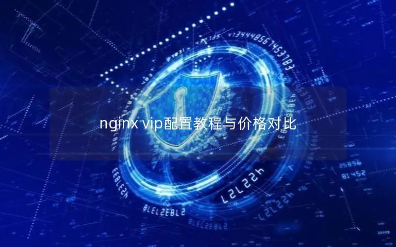 nginx vip配置教程与价格对比 nginx vip配置教程与价格对比