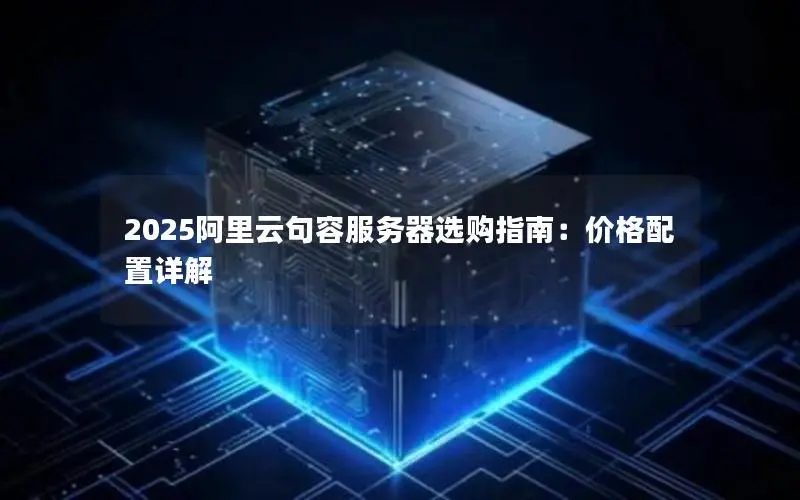 2025阿里云句容服务器选购指南:价格配置详解 2025阿里云句容服务器选购指南:价格配置详解