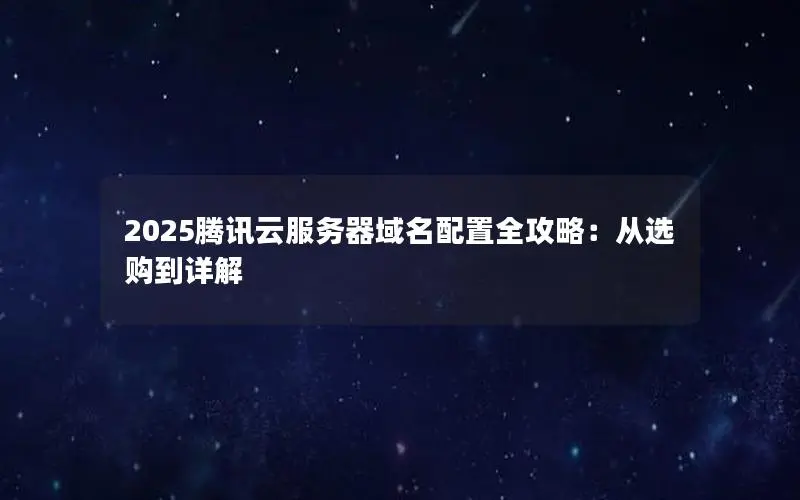 2025腾讯云服务器域名配置全攻略：从选购到详解