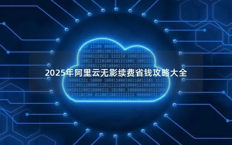 2025年阿里云无影续费省钱攻略大全 2025年阿里云无影续费省钱攻略大全