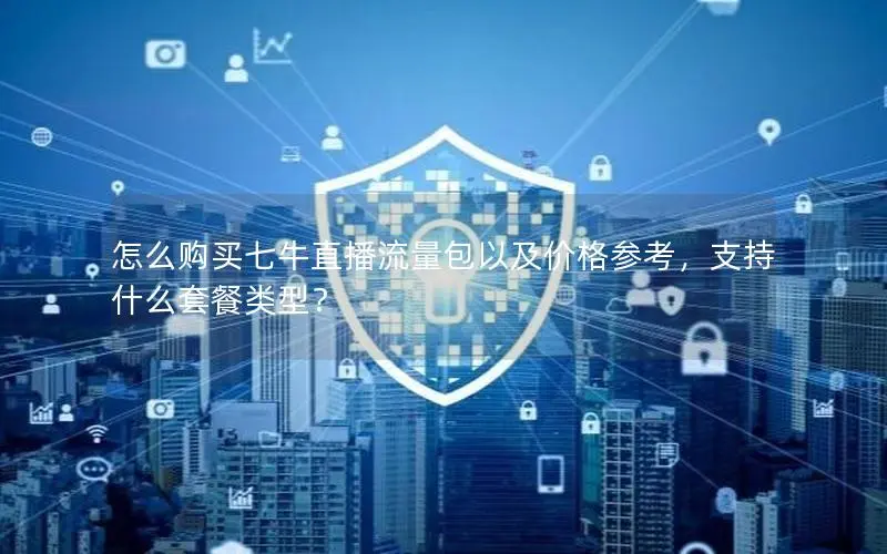 怎么购买七牛直播流量包以及价格参考,支持什么套餐类型? 怎么购买七牛直播流量包以及价格参考,支持什么套餐类型?