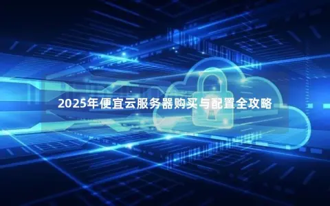 2025年便宜云服务器购买与配置全攻略