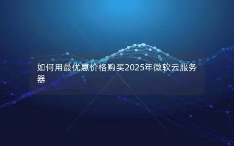 如何用最优惠价格购买2025年微软云服务器