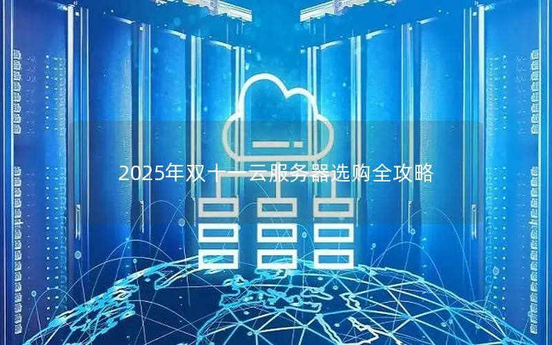 2025年双十一云服务器选购全攻略 2025年双十一云服务器选购全攻略