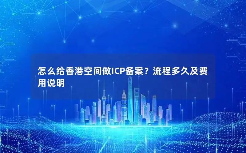 怎么给香港空间做ICP备案?流程多久及费用说明 怎么给香港空间做ICP备案?流程多久及费用说明