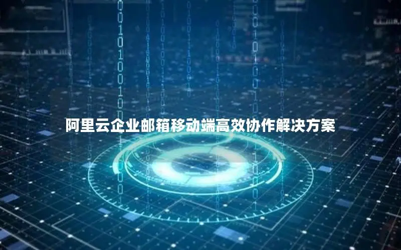 阿里云企业邮箱移动端高效协作解决方案 阿里云企业邮箱移动端高效协作解决方案